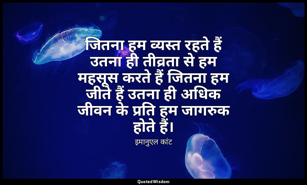 जितना हम व्यस्त रहते हैं उतना ही तीव्रता से हम महसूस करते हैं जितना हम जीते हैं  — इमानुएल कांट