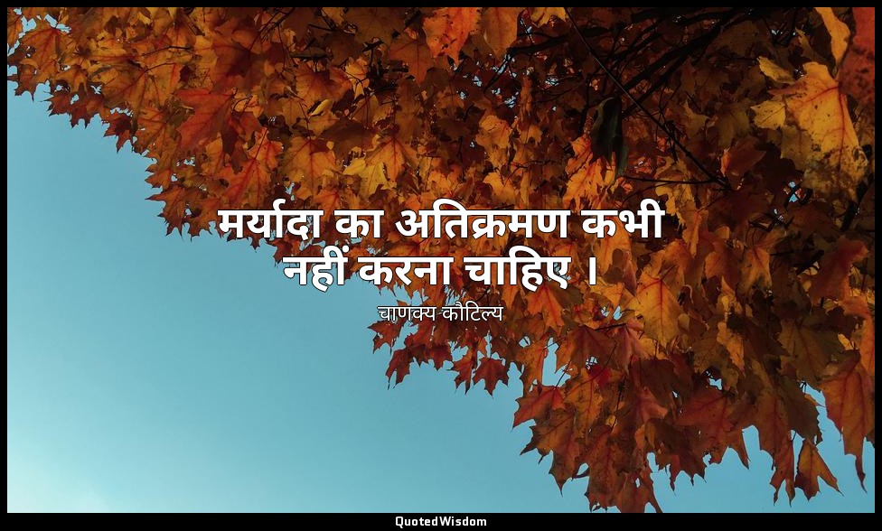मर्यादा का अतिक्रमण कभी नहीं करना चाहिए । — चाणक्य कौटिल्य