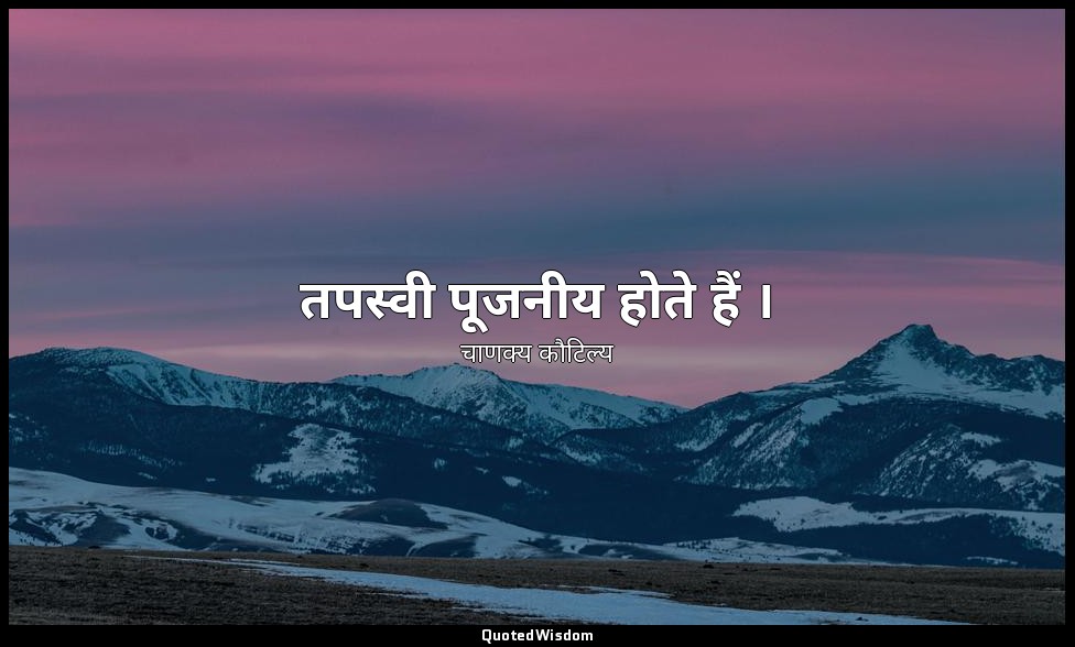 तपस्वी पूजनीय होते हैं । — चाणक्य कौटिल्य