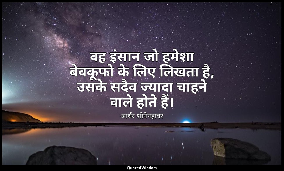 वह इंसान जो हमेशा बेवकूफो के लिए लिखता है, उसके सदैव ज्यादा चाहने वाले होते हैं। — आर्थर शोपेनहावर
