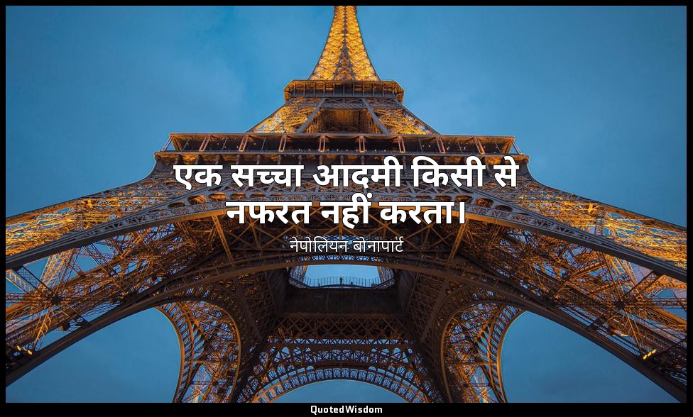 एक सच्चा आदमी किसी से नफरत नहीं करता। — नेपोलियन बोनापार्ट