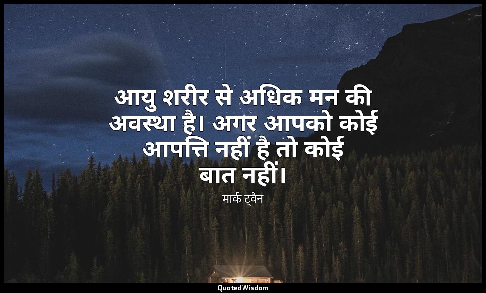 आयु शरीर से अधिक मन की अवस्था है। अगर आपको कोई आपत्ति नहीं है तो कोई बात नहीं। — मार्क ट्वैन