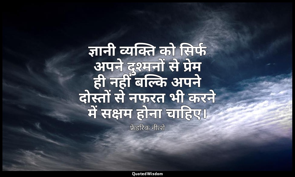 ज्ञानी व्यक्ति को सिर्फ अपने दुश्मनों से प्रेम ही नहीं बल्कि अपने दोस्तों से नफर — फ्रेडरिक नीत्शे