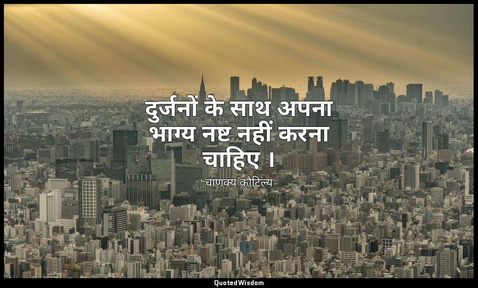 दुर्जनों के साथ अपना भाग्य नष्ट नहीं करना चाहिए । — चाणक्य कौटिल्य