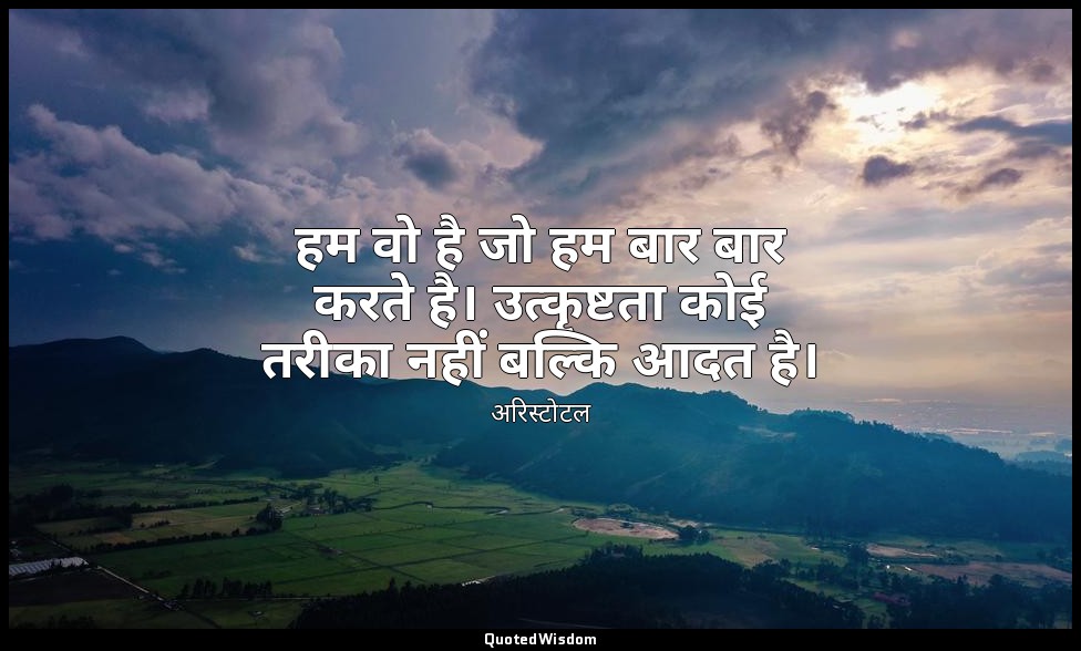हम वो है जो हम बार बार करते है। उत्कृष्टता कोई तरीका नहीं बल्कि आदत है। — अरिस्टोटल