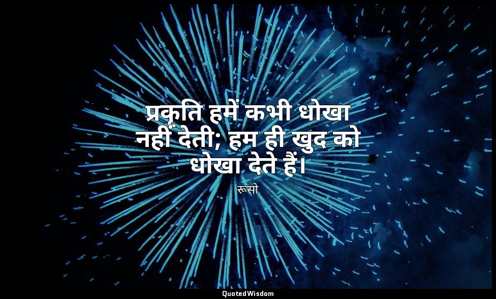 प्रकृति हमें कभी धोखा नहीं देती; हम ही खुद को धोखा देते हैं। — रूसो