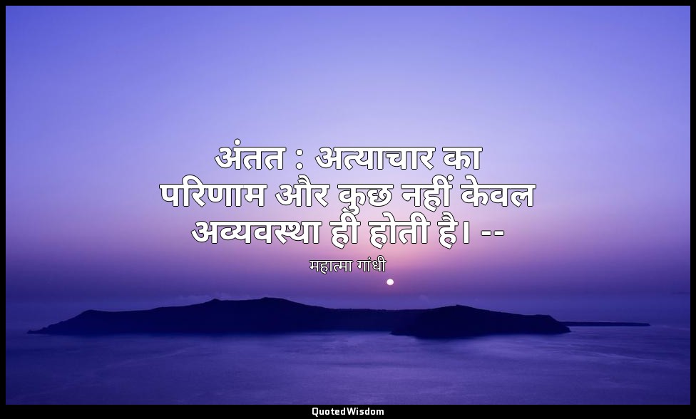 अंतत : अत्याचार का परिणाम और कुछ नहीं केवल अव्यवस्था ही होती है। -- (महात्मा, भा — महात्मा गांधी