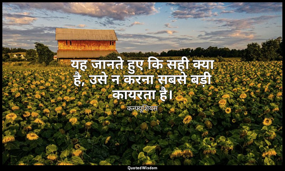यह जानते हुए कि सही क्या है, उसे न करना सबसे बड़ी कायरता है। — कन्फ्यूशियस