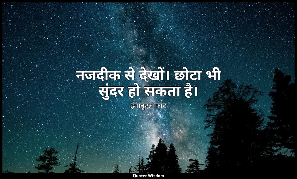 नजदीक से देखों। छोटा भी सुंदर हो सकता है। — इमानुएल कांट