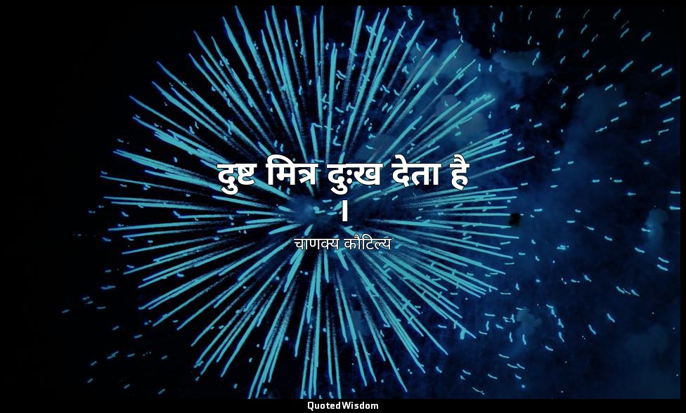 दुष्ट मित्र दुःख देता है । — चाणक्य कौटिल्य