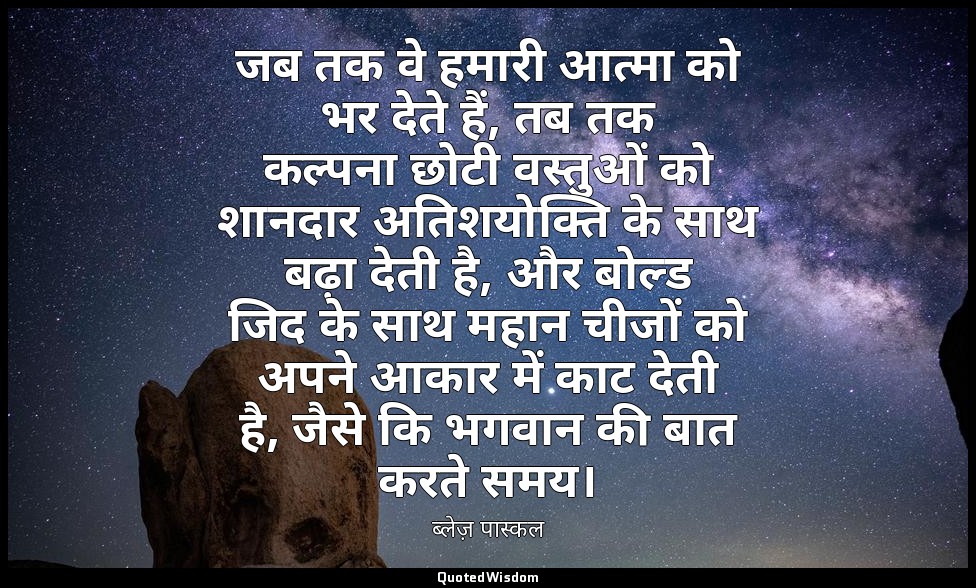 जब तक वे हमारी आत्मा को भर देते हैं, तब तक कल्पना छोटी वस्तुओं को शानदार अतिशयोक — ब्लेज़ पास्कल