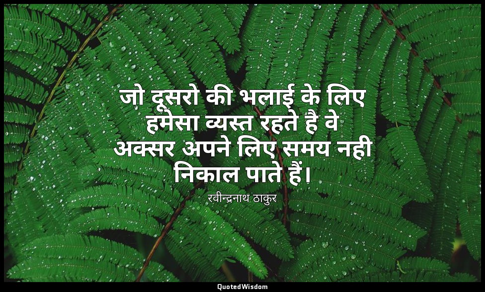 जो दूसरो की भलाई के लिए हमेसा व्यस्त रहते है वे अक्सर अपने लिए समय नही निकाल पात — रवीन्द्रनाथ ठाकुर