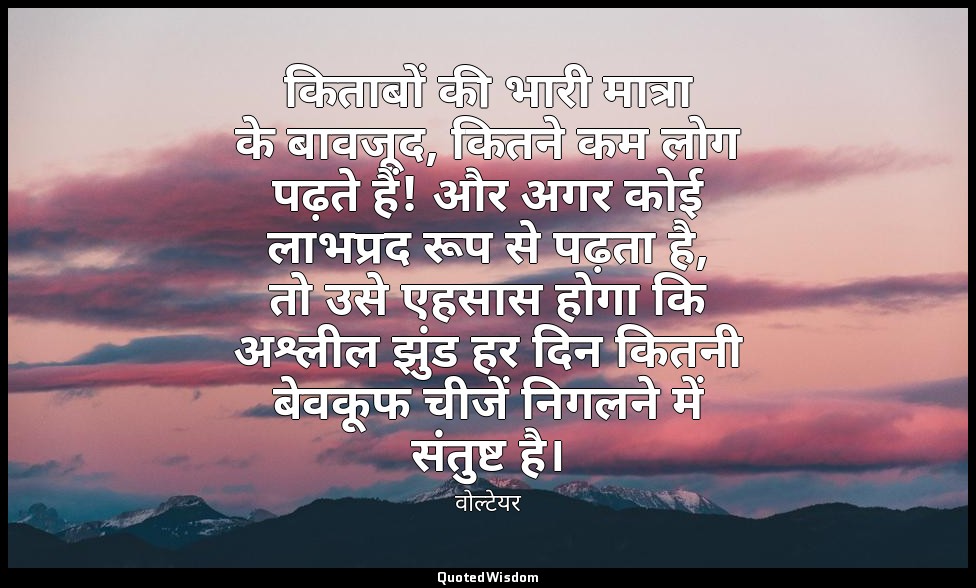 किताबों की भारी मात्रा के बावजूद, कितने कम लोग पढ़ते हैं! और अगर कोई लाभप्रद रूप — वोल्टेयर