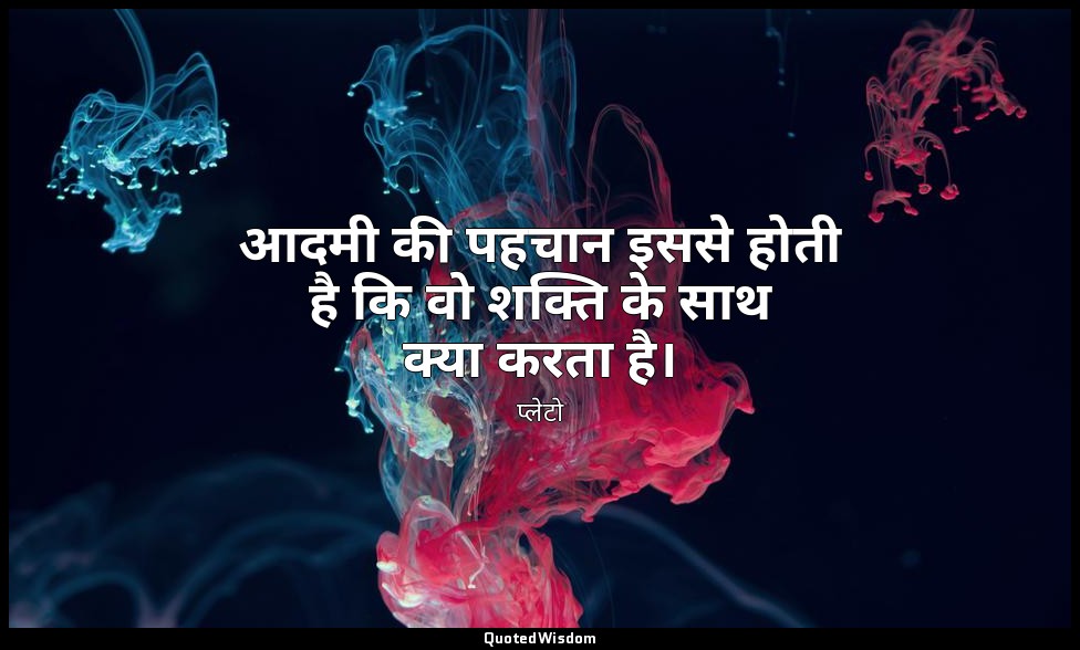 आदमी की पहचान इससे होती है कि वो शक्ति के साथ क्या करता है। — प्लेटो