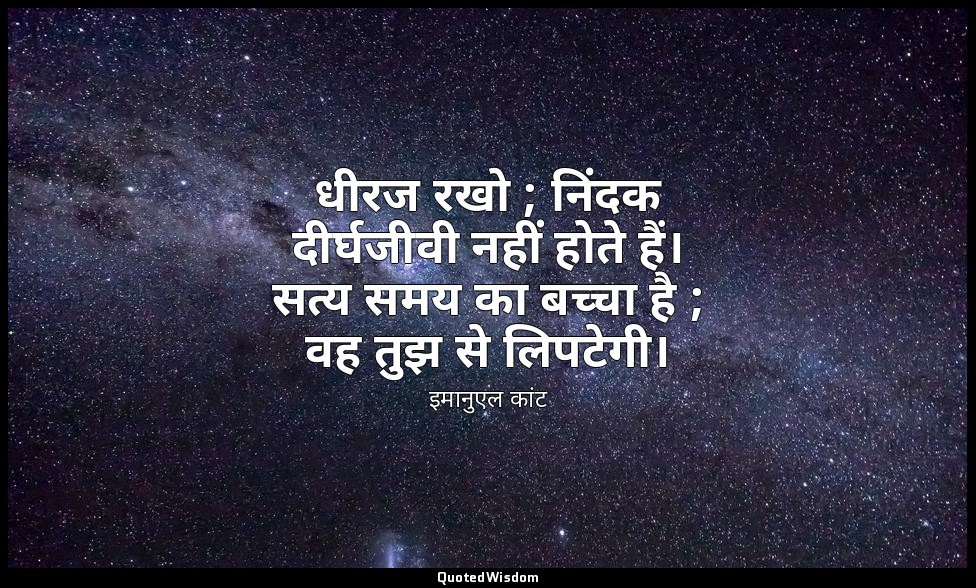 धीरज रखो ; निंदक दीर्घजीवी नहीं होते हैं। सत्य समय का बच्चा है ; वह तुझ से लिपटे — इमानुएल कांट