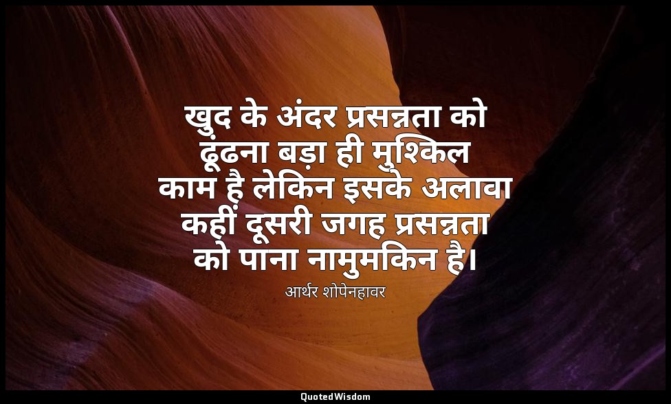 खुद के अंदर प्रसन्नता को ढूंढना बड़ा ही मुश्किल काम है लेकिन इसके अलावा कहीं दूस — आर्थर शोपेनहावर