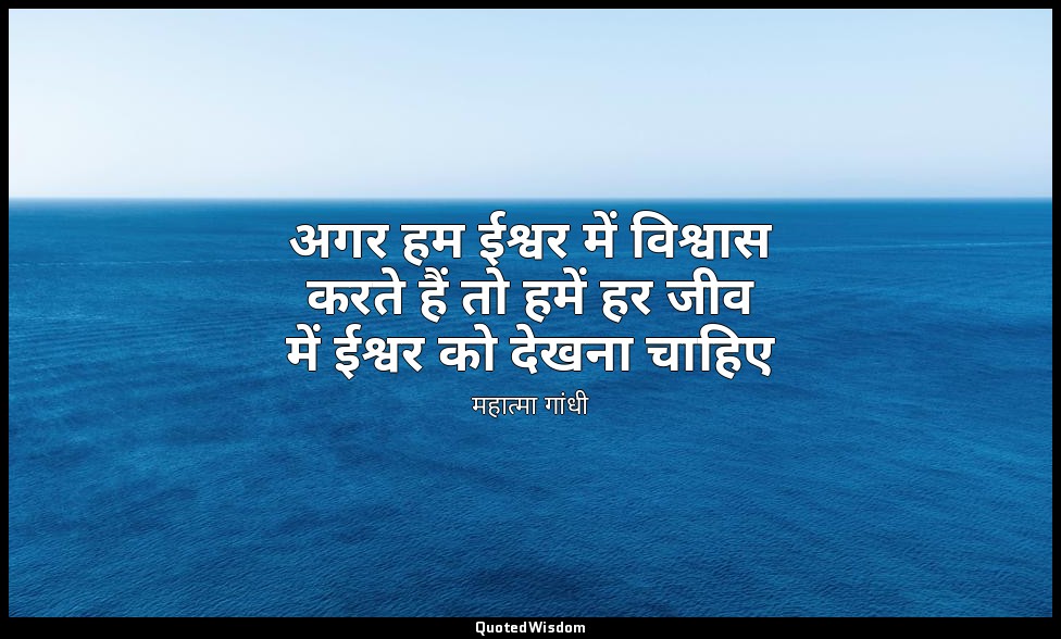 अगर हम ईश्वर में विश्वास करते हैं तो हमें हर जीव में ईश्वर को देखना चाहिए (स्रोत — महात्मा गांधी
