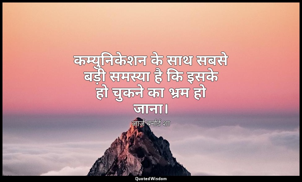 कम्युनिकेशन के साथ सबसे बड़ी समस्या है कि इसके हो चुकने का भ्रम हो जाना। — जार्ज बर्नार्ड शा