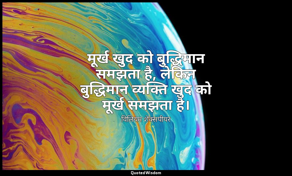 मूर्ख खुद को बुद्धिमान समझता है, लेकिन बुद्धिमान व्यक्ति खुद को मूर्ख समझता है। — विलियम शेक्सपीयर