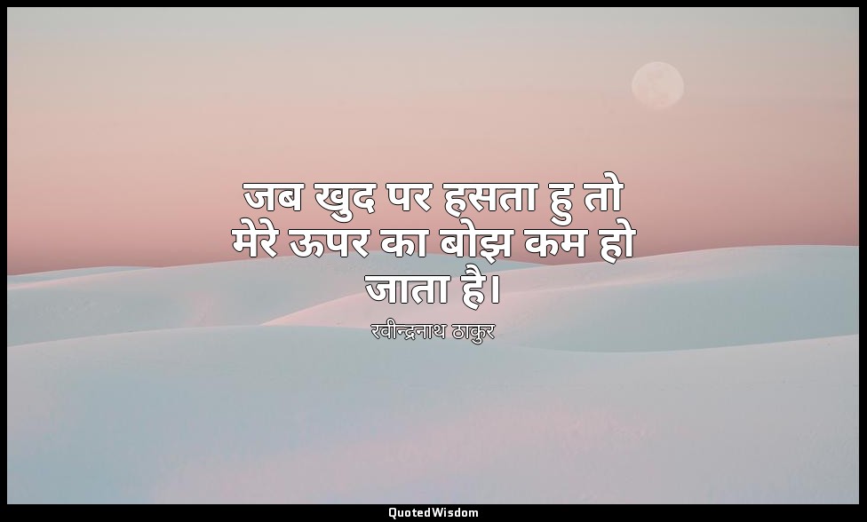 जब खुद पर हसता हु तो मेरे ऊपर का बोझ कम हो जाता है। — रवीन्द्रनाथ ठाकुर
