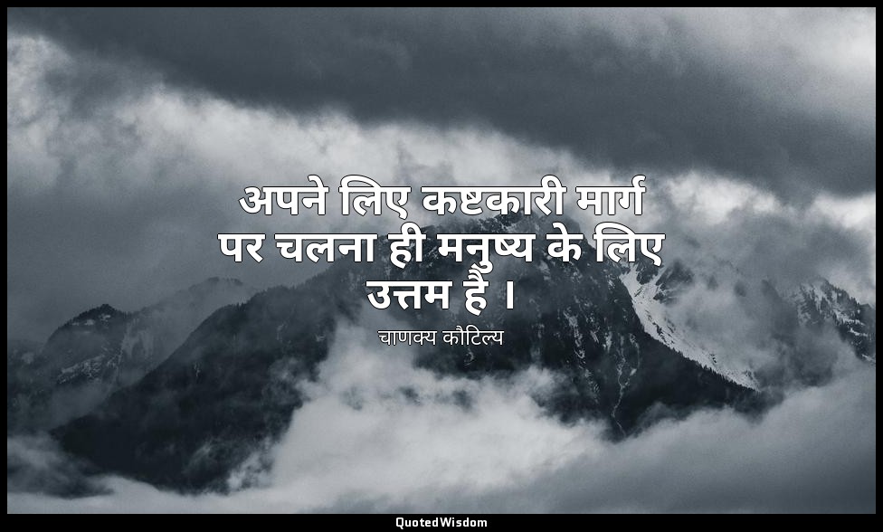 अपने लिए कष्टकारी मार्ग पर चलना ही मनुष्य के लिए उत्तम है । — चाणक्य कौटिल्य