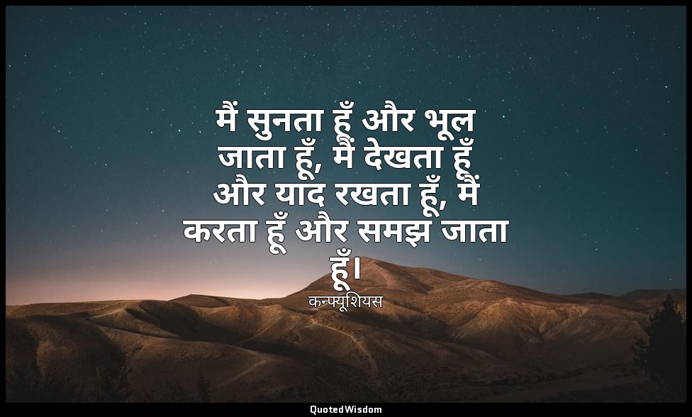 मैं सुनता हूँ और भूल जाता हूँ, मैं देखता हूँ और याद रखता हूँ, मैं करता हूँ और सम — कन्फ्यूशियस