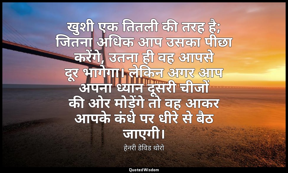 खुशी एक तितली की तरह है; जितना अधिक आप उसका पीछा करेंगे, उतना ही वह आपसे दूर भाग — हेनरी डेविड थोरो