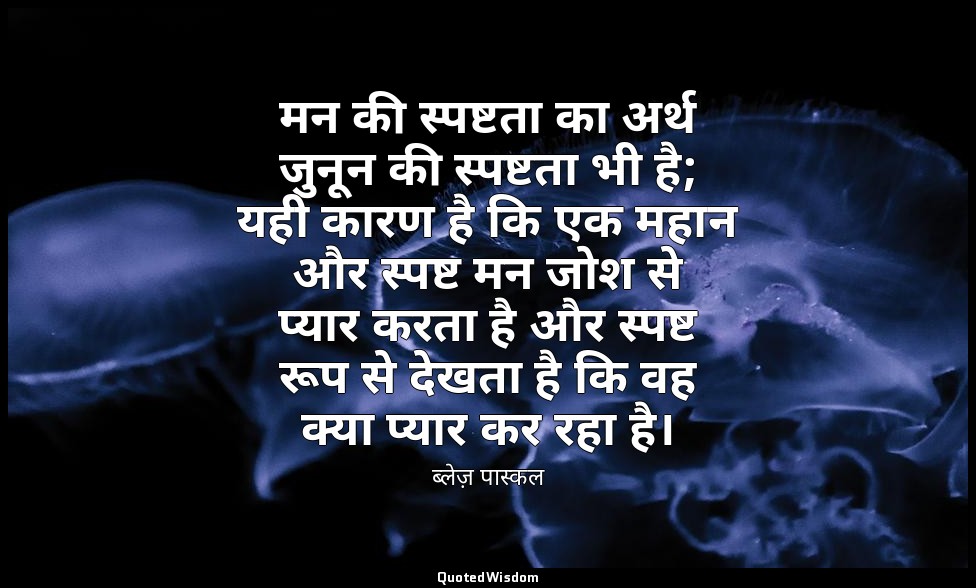 मन की स्पष्टता का अर्थ जुनून की स्पष्टता भी है; यही कारण है कि एक महान और स्पष्ट — ब्लेज़ पास्कल