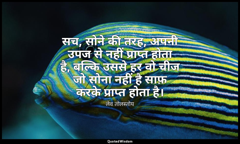 सच, सोने की तरह, अपनी उपज से नहीं प्राप्त होता है, बल्कि उससे हर वो चीज जो सोना  — लेव तोलस्तोय