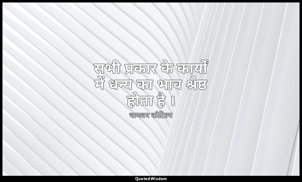 सभी प्रकार के कार्यों में धन्य का भाव श्रेष्ठ होता है । — चाणक्य कौटिल्य