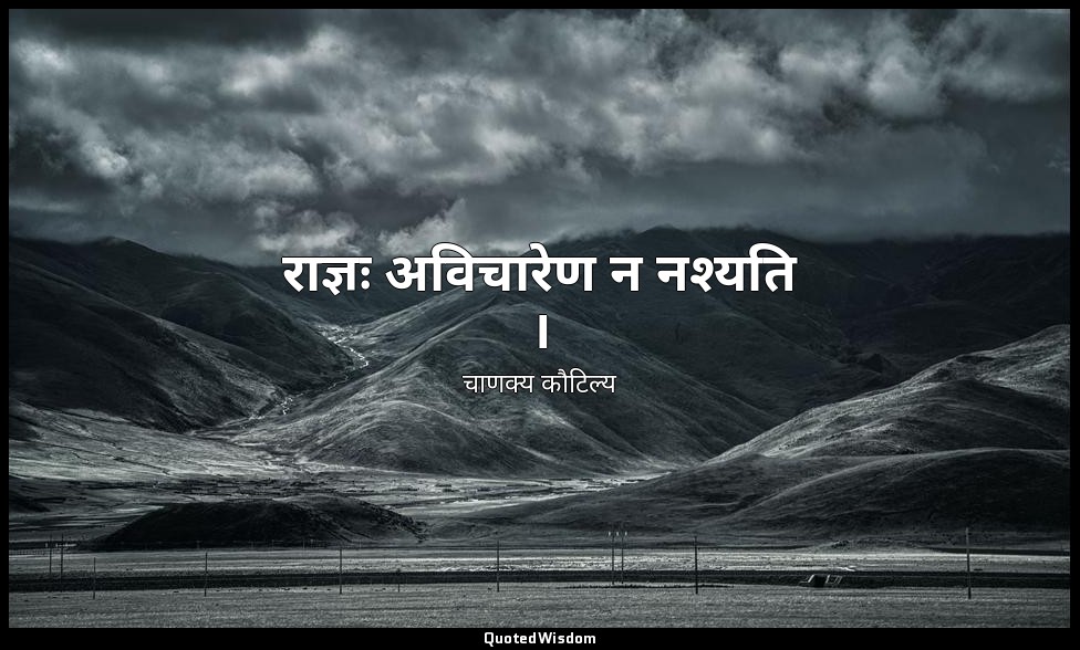 राज्ञः अविचारेण न नश्यति । — चाणक्य कौटिल्य