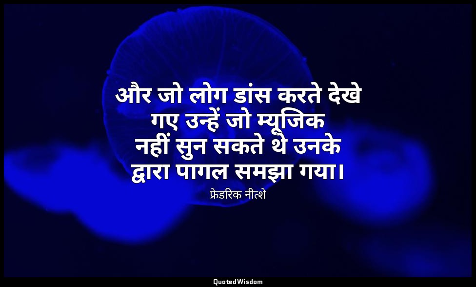 और जो लोग डांस करते देखे गए उन्हें जो म्यूजिक नहीं सुन सकते थे उनके द्वारा पागल  — फ्रेडरिक नीत्शे