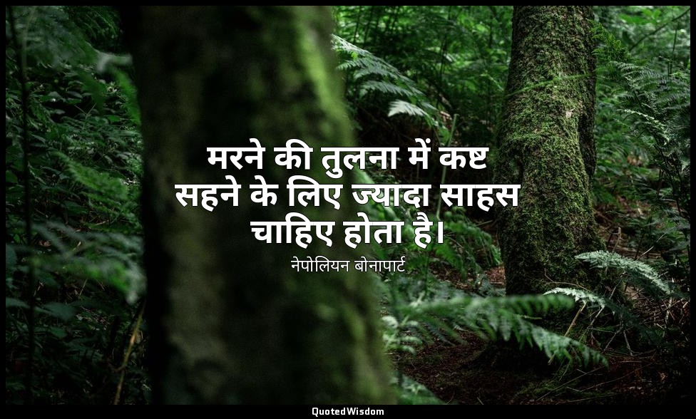 मरने की तुलना में कष्ट सहने के लिए ज्यादा साहस चाहिए होता है। — नेपोलियन बोनापार्ट