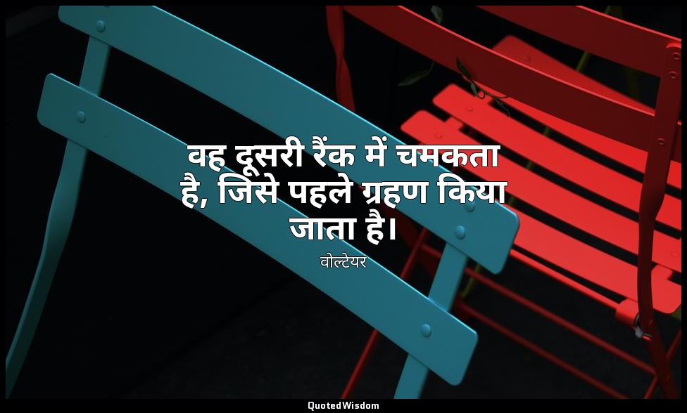 वह दूसरी रैंक में चमकता है, जिसे पहले ग्रहण किया जाता है। — वोल्टेयर