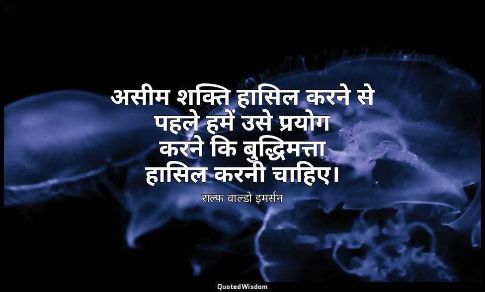 असीम शक्ति हासिल करने से पहले हमें उसे प्रयोग करने कि बुद्धिमत्ता हासिल करनी चाह — राल्फ वाल्डो इमर्सन