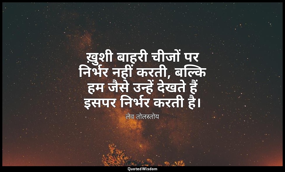 ख़ुशी बाहरी चीजों पर निर्भर नहीं करती, बल्कि हम जैसे उन्हें देखते हैं इसपर निर्भ — लेव तोलस्तोय