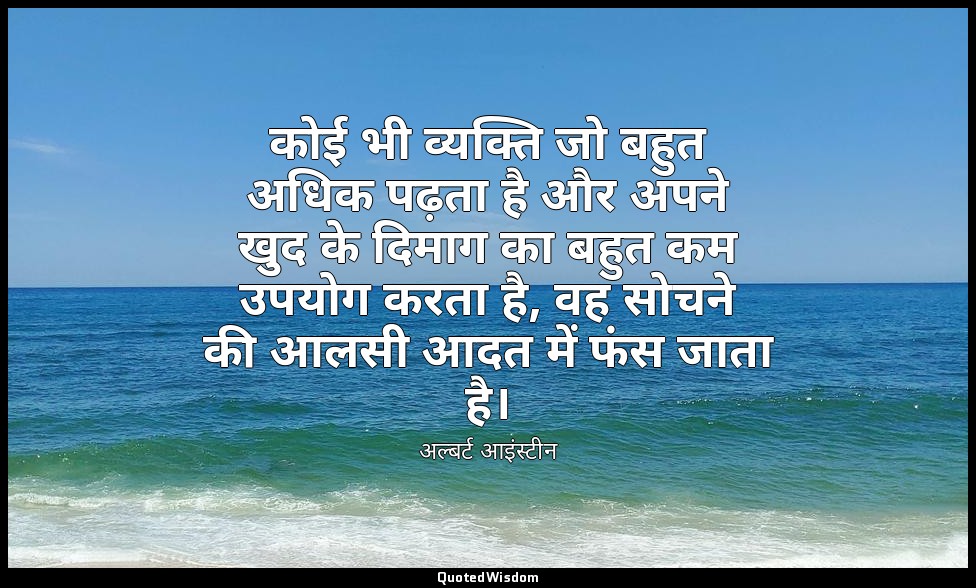 कोई भी व्यक्ति जो बहुत अधिक पढ़ता है और अपने खुद के दिमाग का बहुत कम उपयोग करता  — अल्बर्ट आइंस्टीन