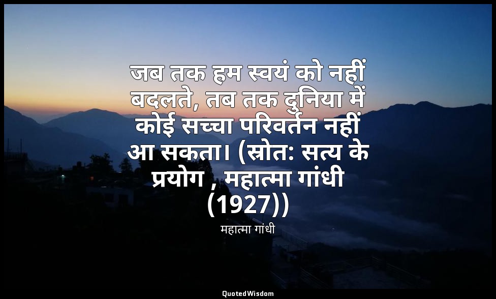 जब तक हम स्वयं को नहीं बदलते, तब तक दुनिया में कोई सच्चा परिवर्तन नहीं आ सकता। ( — महात्मा गांधी