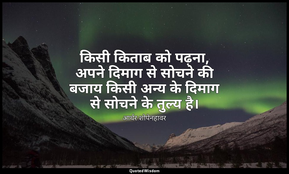 किसी किताब को पढ़ना, अपने दिमाग से सोचने की बजाय किसी अन्य के दिमाग से सोचने के  — आर्थर शोपेनहावर