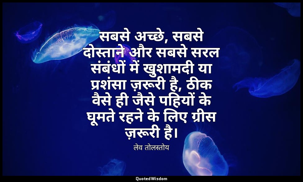 सबसे अच्छे, सबसे दोस्ताने और सबसे सरल संबंधों में खुशामदी या प्रशंसा ज़रूरी है,  — लेव तोलस्तोय