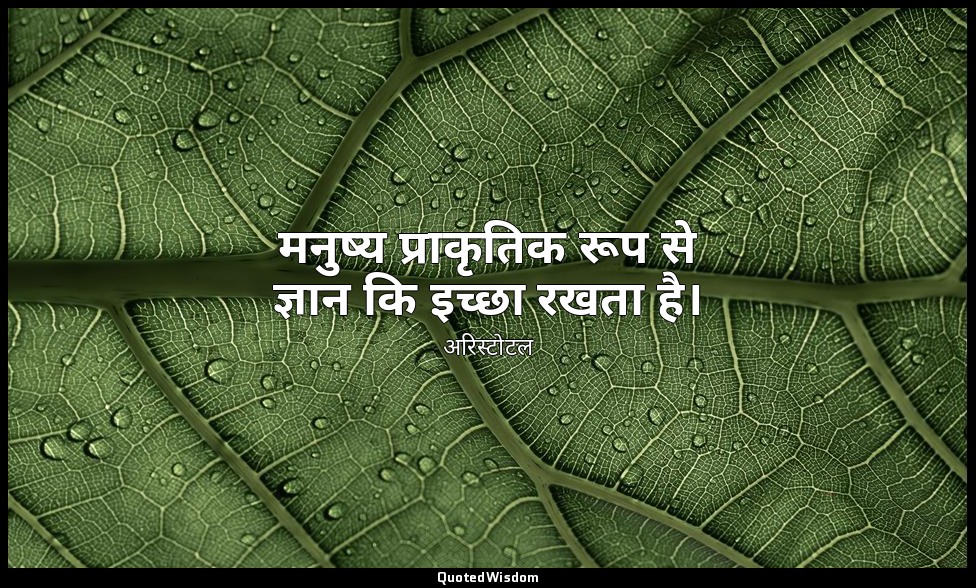मनुष्य प्राकृतिक रूप से ज्ञान कि इच्छा रखता है। — अरिस्टोटल