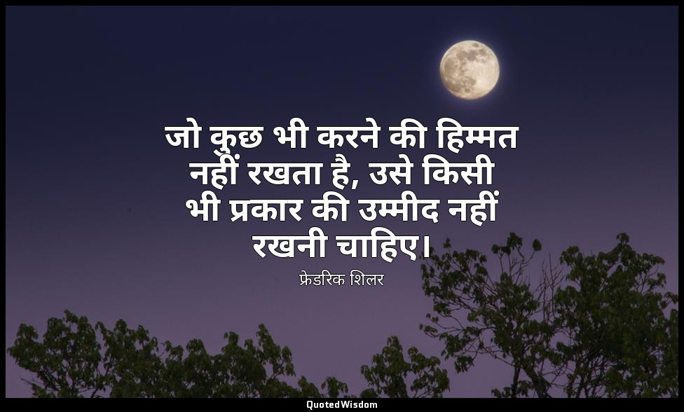 जो कुछ भी करने की हिम्मत नहीं रखता है, उसे किसी भी प्रकार की उम्मीद नहीं रखनी चा — फ्रेडरिक शिलर