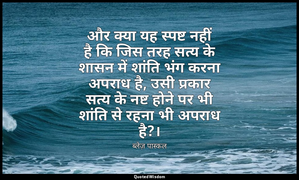 और क्या यह स्पष्ट नहीं है कि जिस तरह सत्य के शासन में शांति भंग करना अपराध है, उ — ब्लेज़ पास्कल