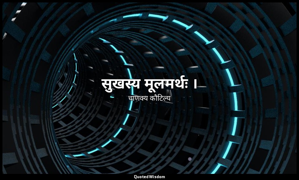 सुखस्य मूलमर्थः । — चाणक्य कौटिल्य