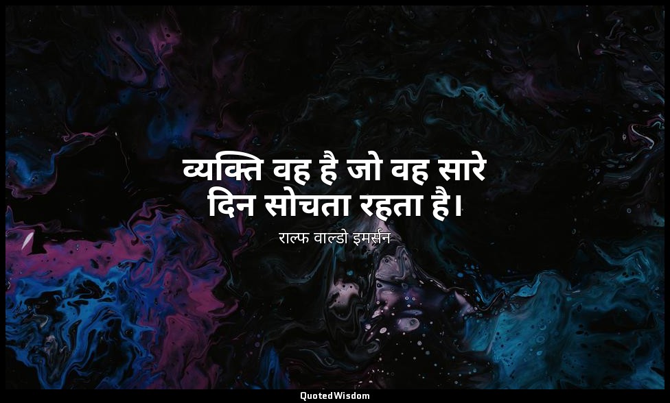 व्यक्ति वह है जो वह सारे दिन सोचता रहता है। — राल्फ वाल्डो इमर्सन
