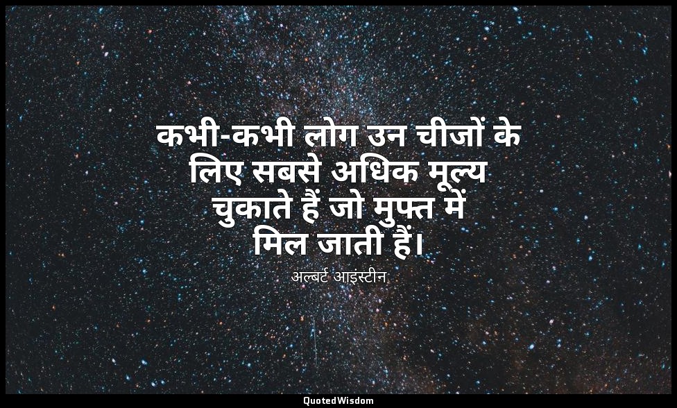 कभी-कभी लोग उन चीजों के लिए सबसे अधिक मूल्य चुकाते हैं जो मुफ्त में मिल जाती हैं — अल्बर्ट आइंस्टीन