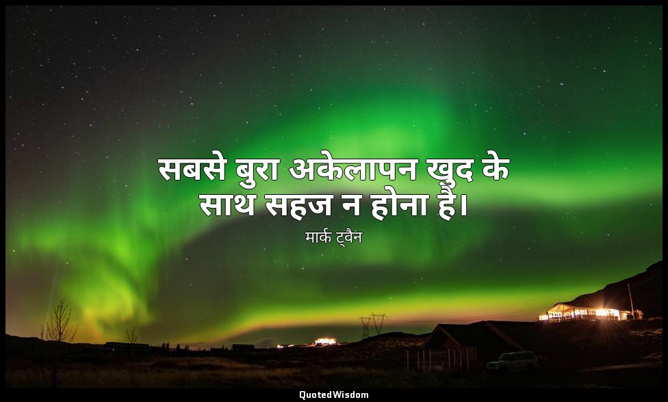 सबसे बुरा अकेलापन खुद के साथ सहज न होना है। — मार्क ट्वैन