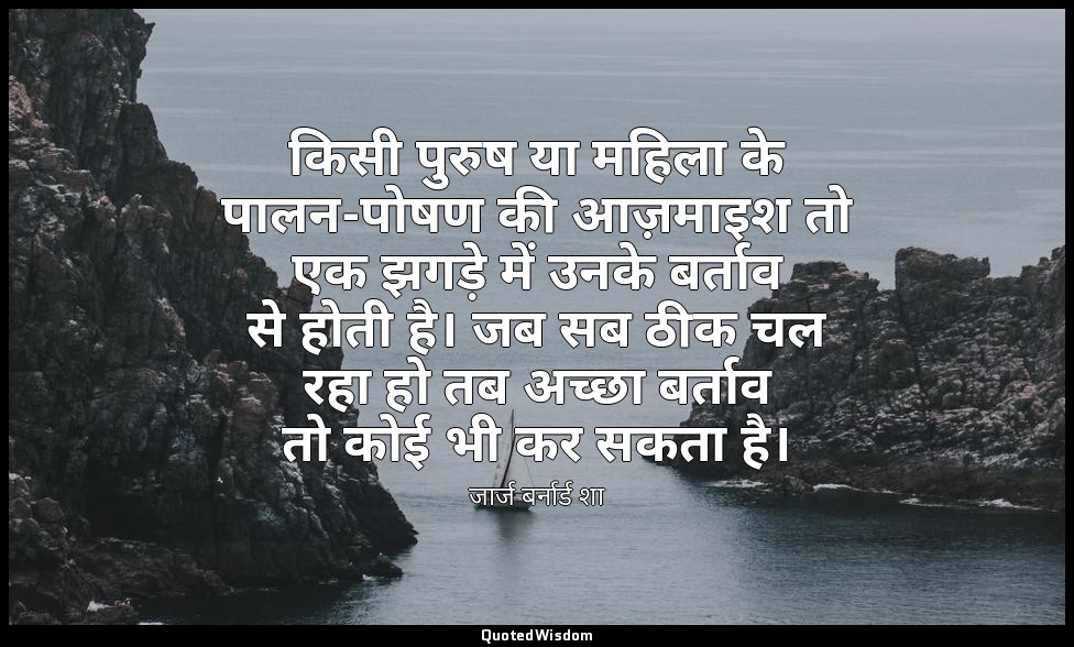 किसी पुरुष या महिला के पालन-पोषण की आज़माइश तो एक झगड़े में उनके बर्ताव से होती  — जार्ज बर्नार्ड शा