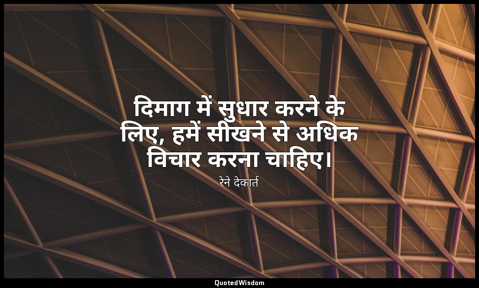 दिमाग में सुधार करने के लिए, हमें सीखने से अधिक विचार करना चाहिए। — रेने देकार्त
