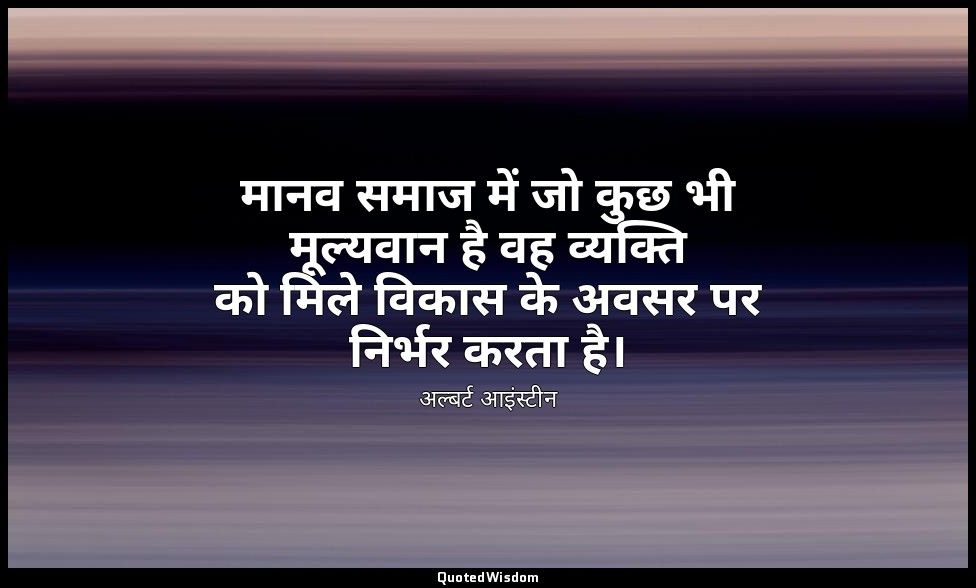 मानव समाज में जो कुछ भी मूल्यवान है वह व्यक्ति को मिले विकास के अवसर पर निर्भर क — अल्बर्ट आइंस्टीन